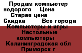 Продам компьютер, недорого! › Цена ­ 12 000 › Старая цена ­ 13 999 › Скидка ­ 10 - Все города Компьютеры и игры » Настольные компьютеры   . Калининградская обл.,Приморск г.